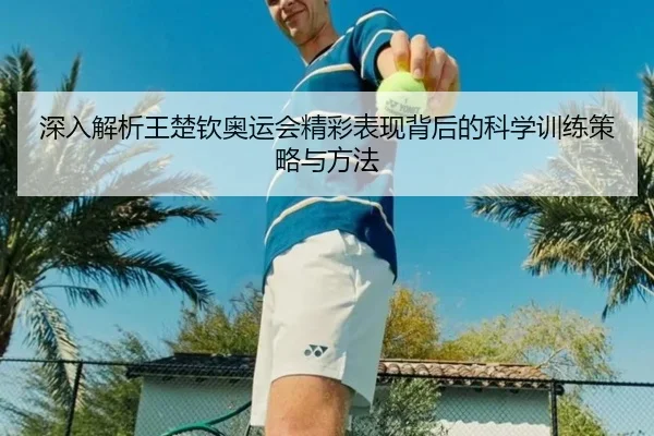 深入解析王楚钦奥运会精彩表现背后的科学训练策略与方法